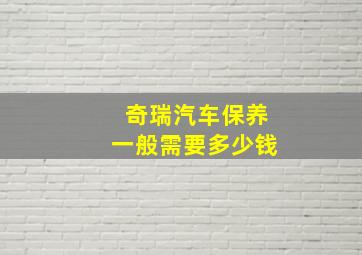 奇瑞汽车保养一般需要多少钱