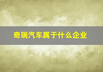 奇瑞汽车属于什么企业