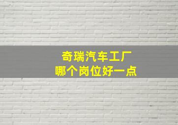 奇瑞汽车工厂哪个岗位好一点