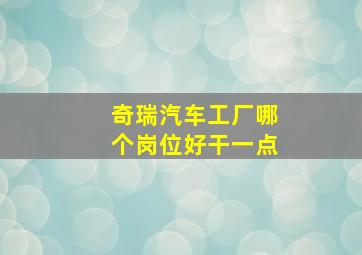 奇瑞汽车工厂哪个岗位好干一点