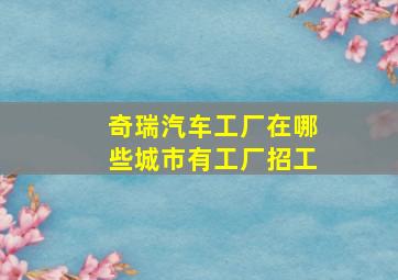 奇瑞汽车工厂在哪些城市有工厂招工