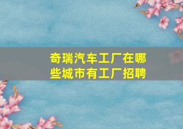 奇瑞汽车工厂在哪些城市有工厂招聘