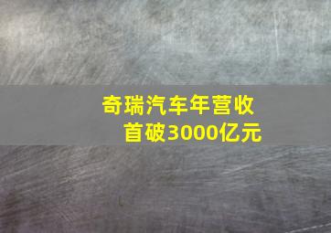 奇瑞汽车年营收首破3000亿元