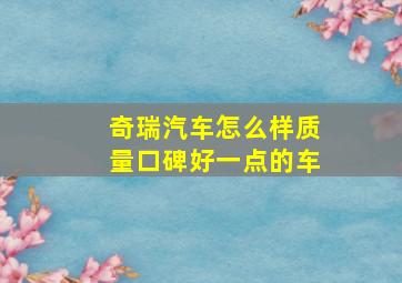 奇瑞汽车怎么样质量口碑好一点的车