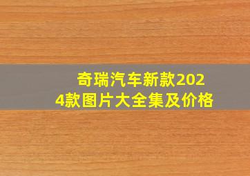 奇瑞汽车新款2024款图片大全集及价格