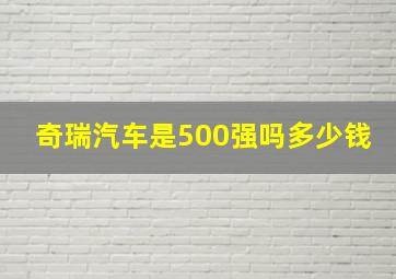 奇瑞汽车是500强吗多少钱