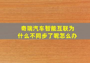 奇瑞汽车智能互联为什么不同步了呢怎么办