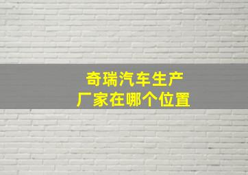 奇瑞汽车生产厂家在哪个位置