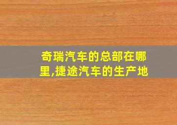 奇瑞汽车的总部在哪里,捷途汽车的生产地