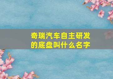 奇瑞汽车自主研发的底盘叫什么名字