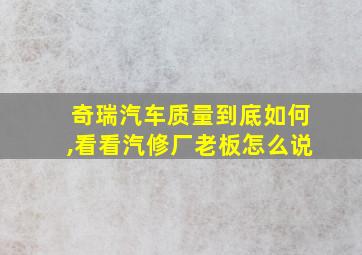 奇瑞汽车质量到底如何,看看汽修厂老板怎么说