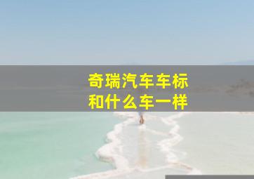 奇瑞汽车车标和什么车一样