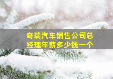 奇瑞汽车销售公司总经理年薪多少钱一个