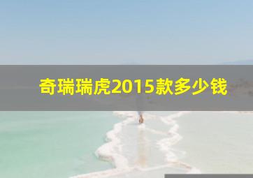 奇瑞瑞虎2015款多少钱