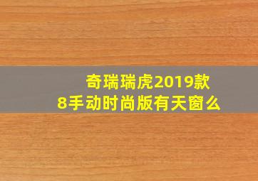 奇瑞瑞虎2019款8手动时尚版有天窗么