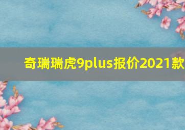 奇瑞瑞虎9plus报价2021款