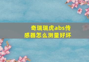 奇瑞瑞虎abs传感器怎么测量好坏