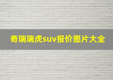 奇瑞瑞虎suv报价图片大全