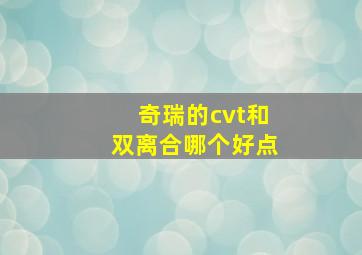 奇瑞的cvt和双离合哪个好点