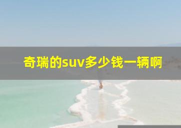 奇瑞的suv多少钱一辆啊