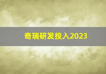 奇瑞研发投入2023