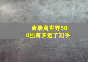 奇瑞离世界500强有多远了知乎