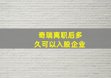 奇瑞离职后多久可以入股企业