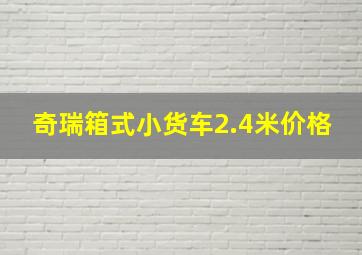 奇瑞箱式小货车2.4米价格