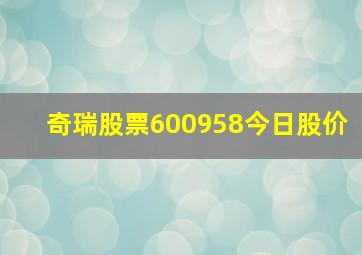 奇瑞股票600958今日股价