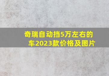 奇瑞自动挡5万左右的车2023款价格及图片