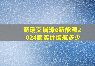 奇瑞艾瑞泽e新能源2024款实计续航多少