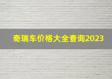 奇瑞车价格大全查询2023