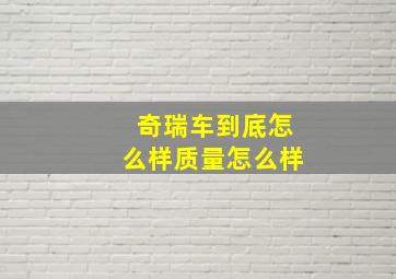 奇瑞车到底怎么样质量怎么样