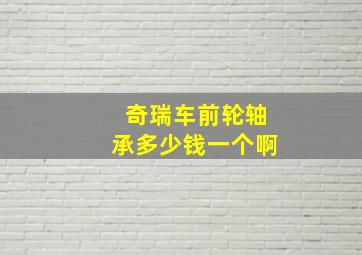 奇瑞车前轮轴承多少钱一个啊