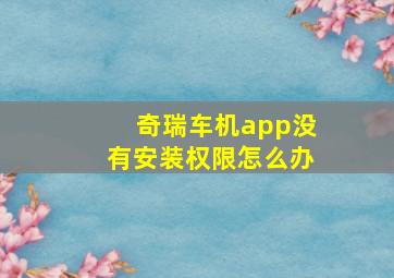 奇瑞车机app没有安装权限怎么办