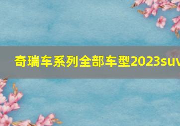 奇瑞车系列全部车型2023suv