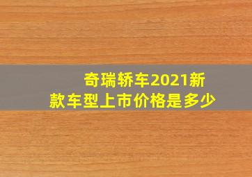 奇瑞轿车2021新款车型上市价格是多少