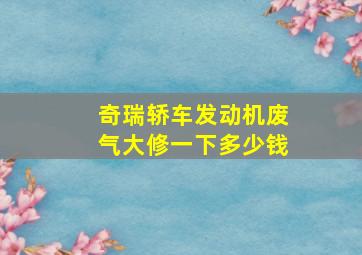 奇瑞轿车发动机废气大修一下多少钱