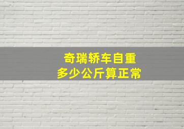 奇瑞轿车自重多少公斤算正常