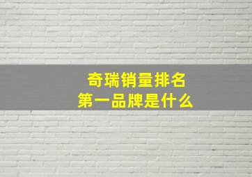 奇瑞销量排名第一品牌是什么