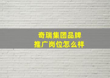 奇瑞集团品牌推广岗位怎么样