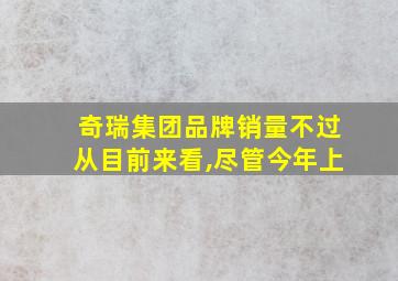 奇瑞集团品牌销量不过从目前来看,尽管今年上