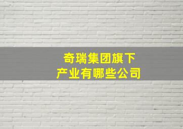 奇瑞集团旗下产业有哪些公司