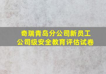 奇瑞青岛分公司新员工公司级安全教育评估试卷