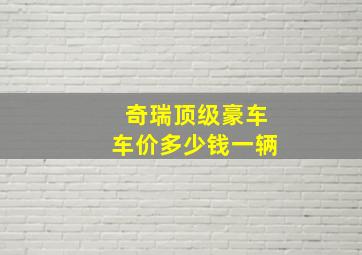 奇瑞顶级豪车车价多少钱一辆