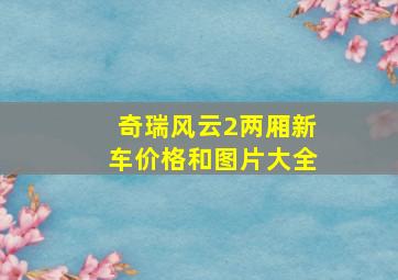 奇瑞风云2两厢新车价格和图片大全