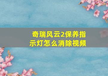 奇瑞风云2保养指示灯怎么消除视频