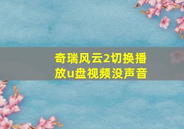 奇瑞风云2切换播放u盘视频没声音