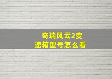 奇瑞风云2变速箱型号怎么看