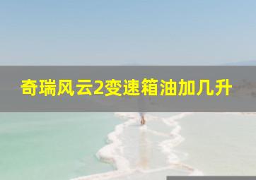 奇瑞风云2变速箱油加几升